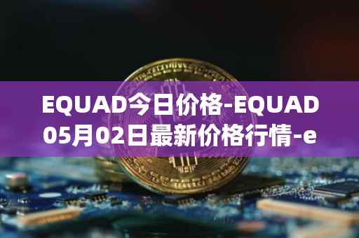 EQUAD今日价格-EQUAD05月02日最新价格行情-equad最新走势消息