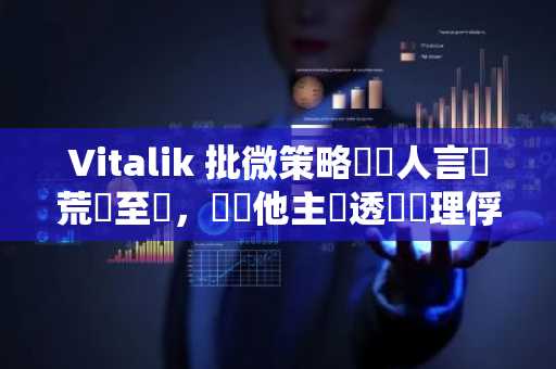 Vitalik 批微策略創辦人言論荒謬至極，認為他主張透過監理俘虜保護加密貨幣