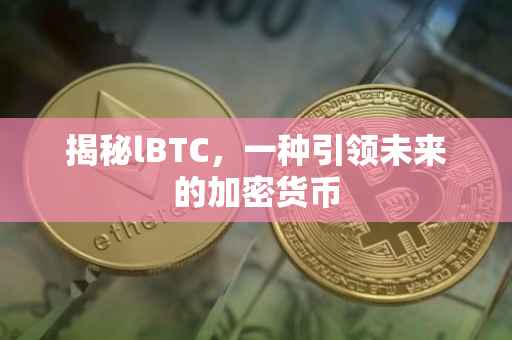 揭秘lBTC，一种引领未来的加密货币