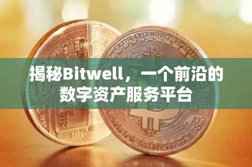 揭秘Bitwell，一个前沿的数字资产服务平台