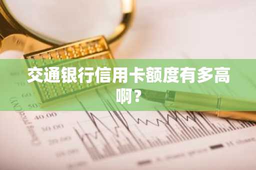 交通银行信用卡额度有多高啊？
