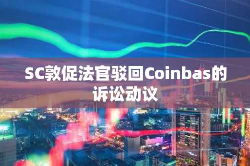 SC敦促法官驳回Coinbas的诉讼动议