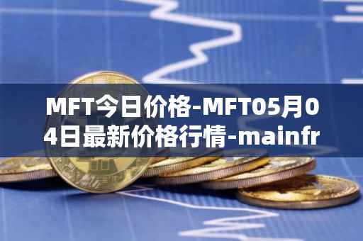 MFT今日价格-MFT05月04日最新价格行情-mainframe最新走势消息
