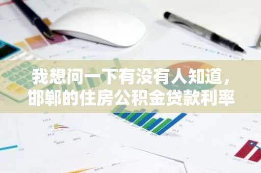 我想问一下有没有人知道，邯郸的住房公积金贷款利率是多少？
