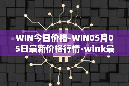 WIN今日价格-WIN05月05日最新价格行情-wink最新走势消息