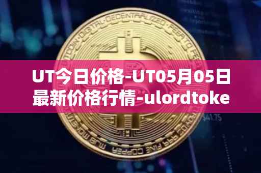 UT今日价格-UT05月05日最新价格行情-ulordtoken最新走势消息