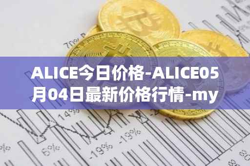 ALICE今日价格-ALICE05月04日最新价格行情-my-neighbor-alice最新走势消息