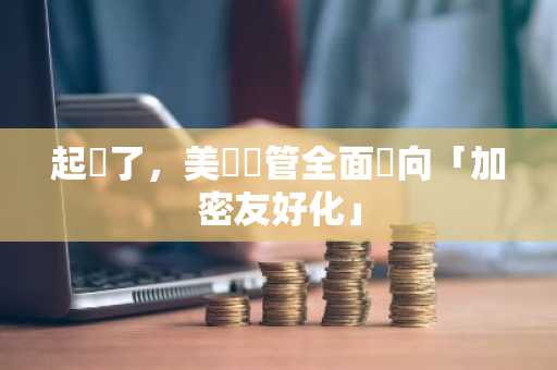 起風了，美國監管全面轉向「加密友好化」