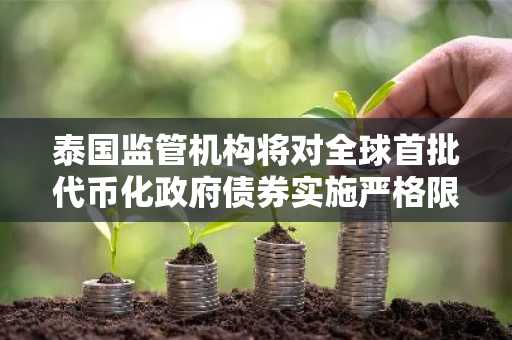 泰国监管机构将对全球首批代币化政府债券实施严格限制
