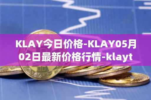 KLAY今日价格-KLAY05月02日最新价格行情-klaytn最新走势消息