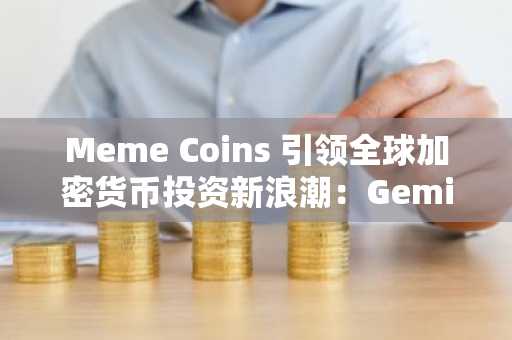 Meme Coins 引领全球加密货币投资新浪潮：Gemini 报告揭示趋势