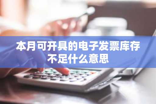 本月可开具的电子发票库存不足什么意思