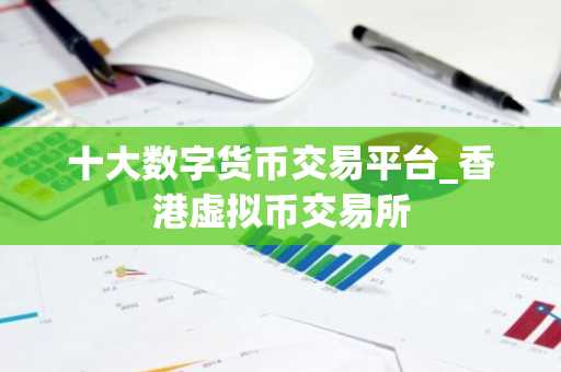 十大数字货币交易平台_香港虚拟币交易所