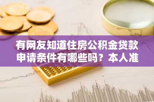 有网友知道住房公积金贷款申请条件有哪些吗？本人准备给父母买房。