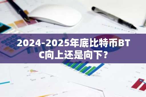 2024-2025年底比特币BTC向上还是向下？