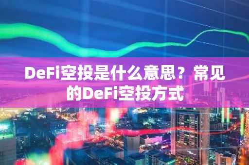 DeFi空投是什么意思？常见的DeFi空投方式