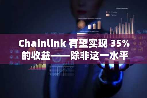 Chainlink 有望实现 35% 的收益——除非这一水平失败