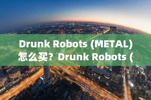 Drunk Robots (METAL)怎么买？Drunk Robots (METAL)在哪里买卖交易？