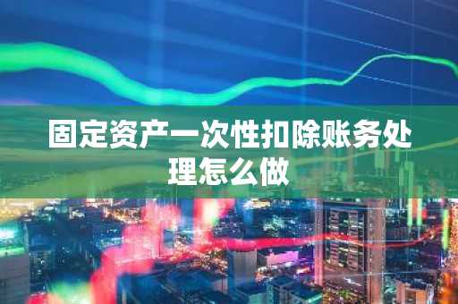 固定资产一次性扣除账务处理怎么做