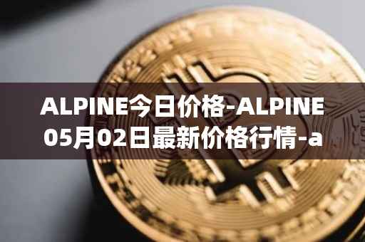 ALPINE今日价格-ALPINE05月02日最新价格行情-alpine-f1-team-fan-token最新走势消息