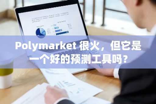 Polymarket 很火，但它是一个好的预测工具吗？
