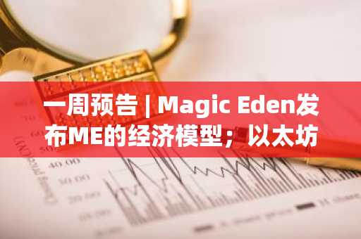 一周预告 | Magic Eden发布ME的经济模型；以太坊L2网络Lisk启动空投