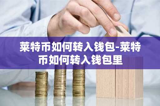 莱特币如何转入钱包-莱特币如何转入钱包里