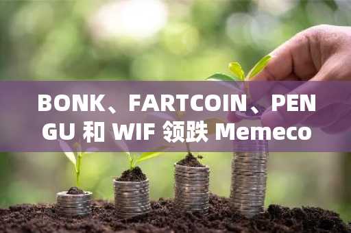 BONK、FARTCOIN、PENGU 和 WIF 领跌 Memecoins 暴跌——比特币是罪魁祸首吗？