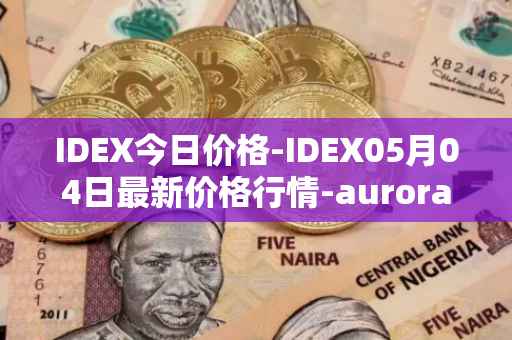 IDEX今日价格-IDEX05月04日最新价格行情-aurora-dao最新走势消息