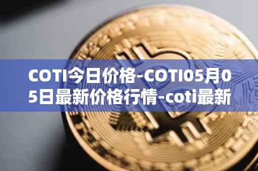 COTI今日价格-COTI05月05日最新价格行情-coti最新走势消息