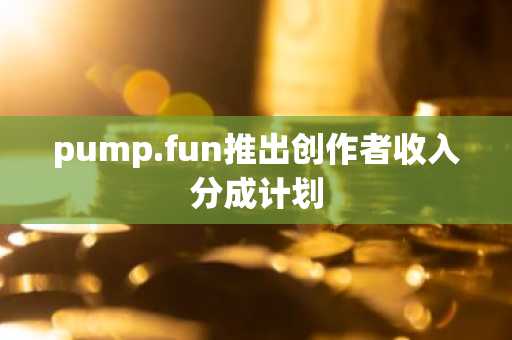 pump.fun推出创作者收入分成计划