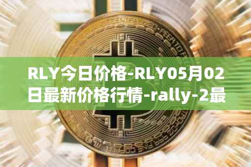 RLY今日价格-RLY05月02日最新价格行情-rally-2最新走势消息
