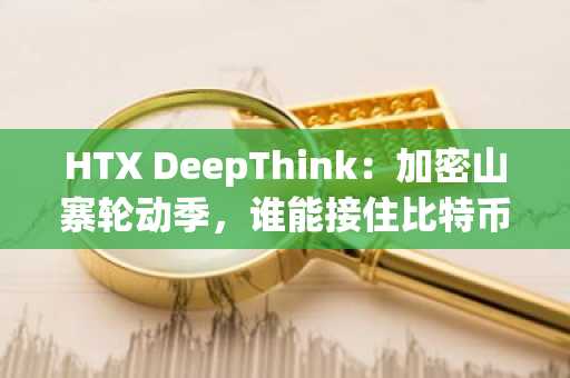 HTX DeepThink：加密山寨轮动季，谁能接住比特币的溢出资金