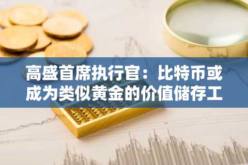 高盛首席执行官：比特币或成为类似黄金的价值储存工具