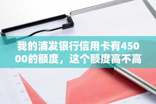 我的浦发银行信用卡有45000的额度，这个额度高不高啊？