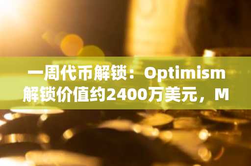 一周代币解锁：Optimism解锁价值约2400万美元，Mocaverse解锁402万美元