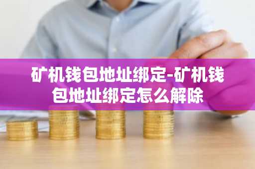 矿机钱包地址绑定-矿机钱包地址绑定怎么解除