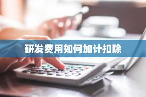 研发费用如何加计扣除