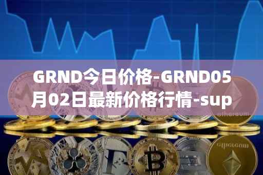 GRND今日价格-GRND05月02日最新价格行情-superwalk最新走势消息