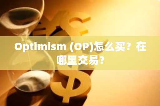 Optimism (OP)怎么买？在哪里交易？