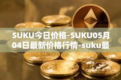 SUKU今日价格-SUKU05月04日最新价格行情-suku最新走势消息