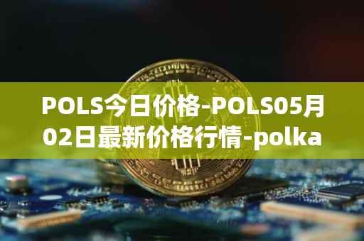 POLS今日价格-POLS05月02日最新价格行情-polkastarter最新走势消息