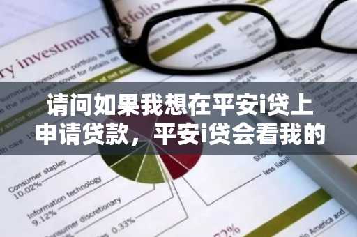 请问如果我想在平安i贷上申请贷款，平安i贷会看我的征信吗？