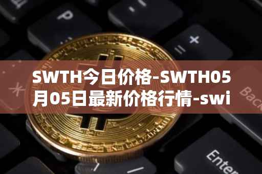 SWTH今日价格-SWTH05月05日最新价格行情-switcheo最新走势消息