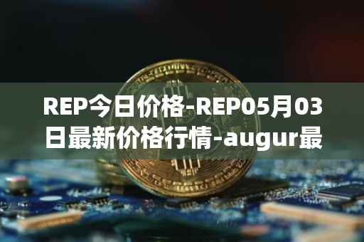 REP今日价格-REP05月03日最新价格行情-augur最新走势消息