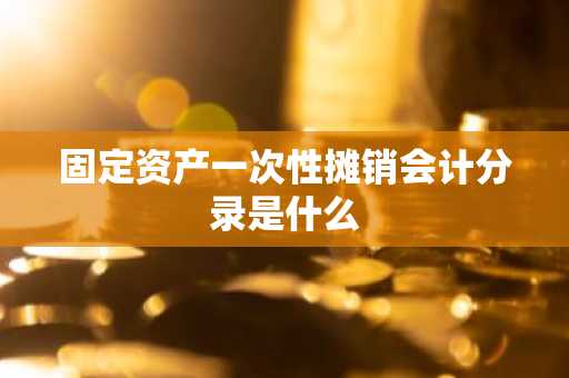固定资产一次性摊销会计分录是什么