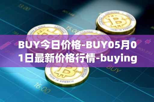 BUY今日价格-BUY05月01日最新价格行情-buying-com最新走势消息