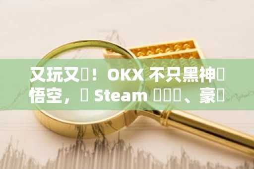 又玩又賺！OKX 不只黑神話悟空，連 Steam 遊戲機、豪華版空投，通通送給你 