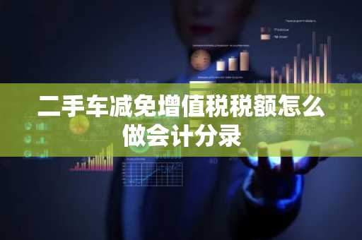 二手车减免增值税税额怎么做会计分录