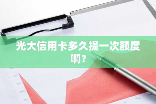 光大信用卡多久提一次额度啊？